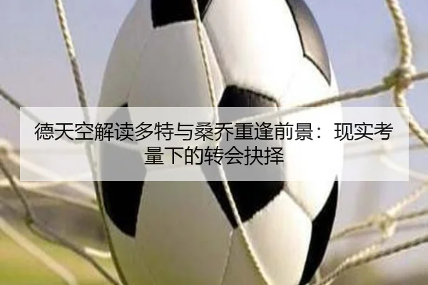 德天空解读多特与桑乔重逢前景：现实考量下的转会抉择